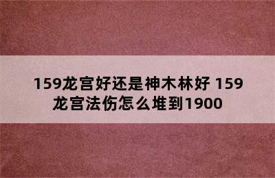 159龙宫好还是神木林好 159龙宫法伤怎么堆到1900